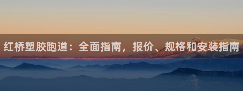 尊龙凯时公司官网:红桥塑胶跑道:全面指南,报价、规格和安装指